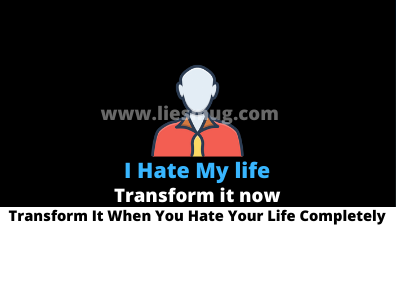 I Hate My life Transform It When You Hate Your Life Completely